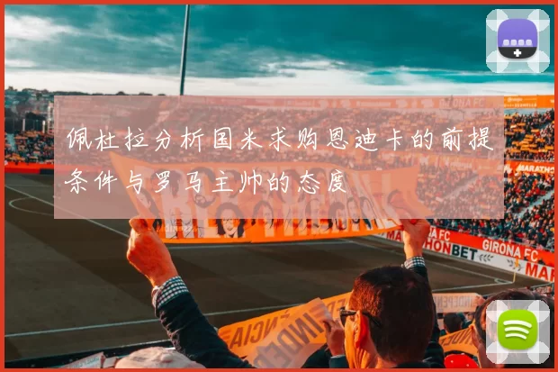 佩杜拉分析国米求购恩迪卡的前提条件与罗马主帅的态度
