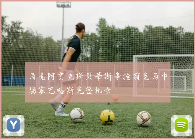 马竞阿贾克斯贝蒂斯争抢前皇马中场塞巴略斯免签机会