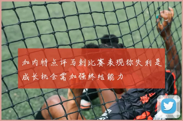 加内特点评马刺比赛表现称失利是成长机会需加强终结能力