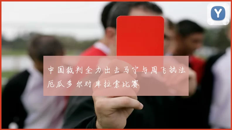 中国裁判全力出击马宁与周飞执法厄瓜多尔对库拉索比赛