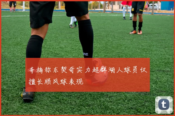 夸梅称东契奇实力超群湖人球员仅擅长顺风球表现