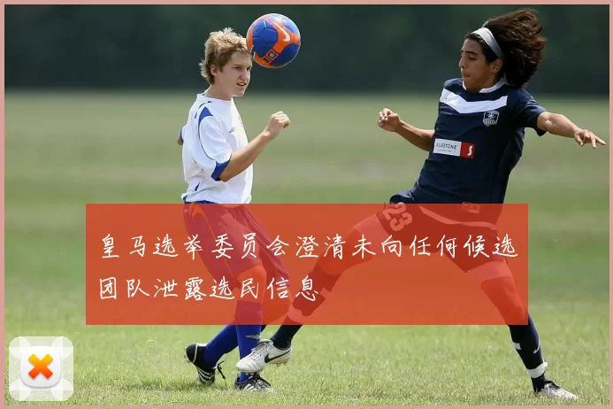 皇马选举委员会澄清未向任何候选团队泄露选民信息