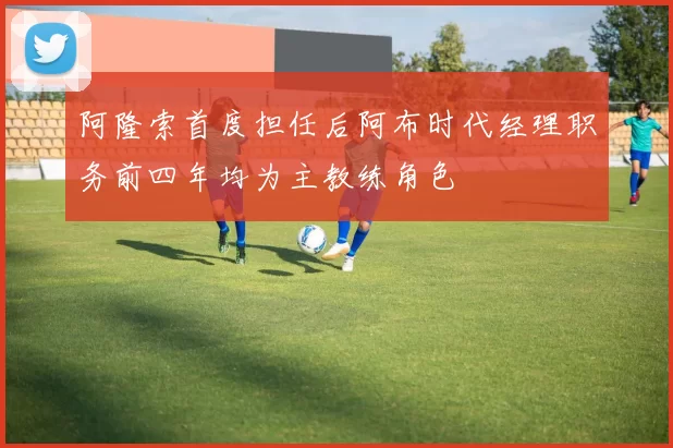 阿隆索首度担任后阿布时代经理职务前四年均为主教练角色