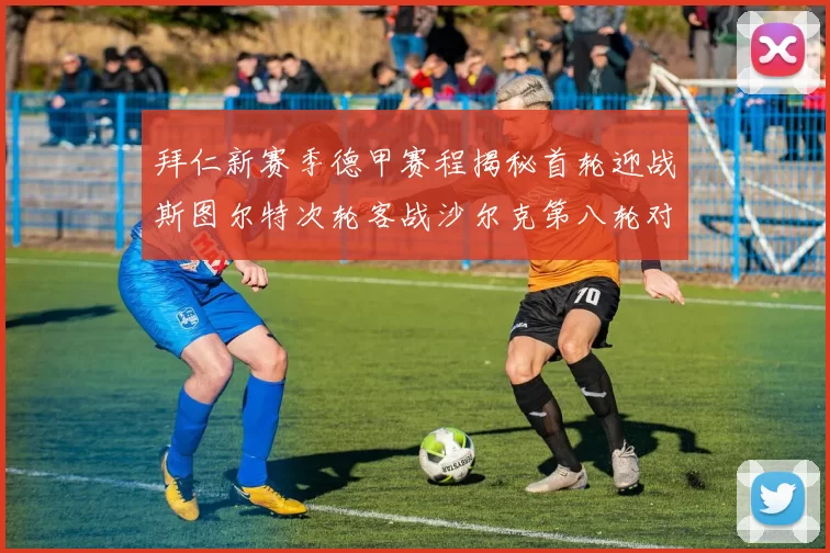 拜仁新赛季德甲赛程揭秘首轮迎战斯图尔特次轮客战沙尔克第八轮对决多特蒙德