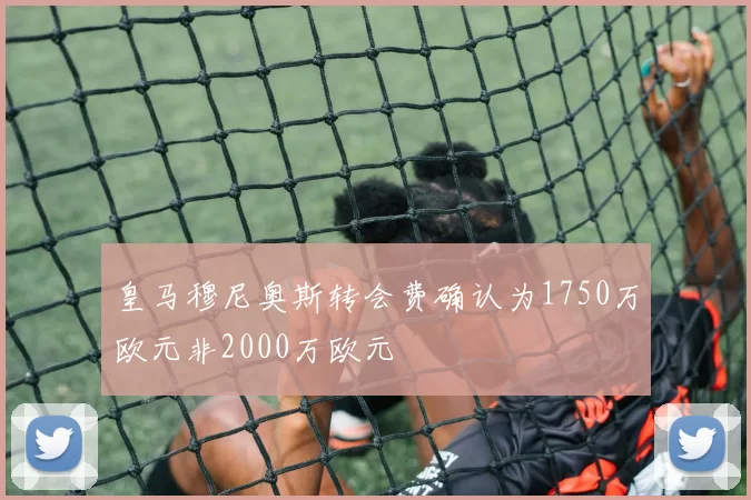 皇马穆尼奥斯转会费确认为1750万欧元非2000万欧元